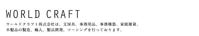 ワールドクラフト株式会社は、文房具、事務用品、事務機器、家庭雑貨、木製品の製造、輸入、製品開発、ソーシングを行っております。